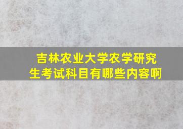 吉林农业大学农学研究生考试科目有哪些内容啊