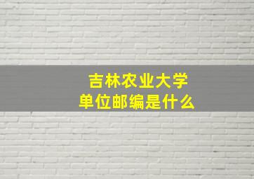 吉林农业大学单位邮编是什么