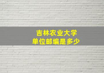 吉林农业大学单位邮编是多少