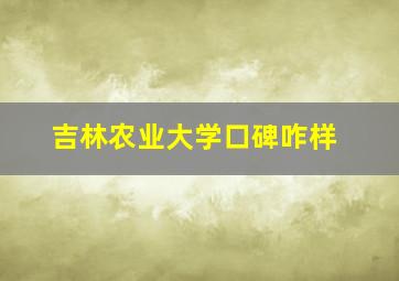 吉林农业大学口碑咋样