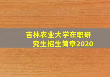 吉林农业大学在职研究生招生简章2020