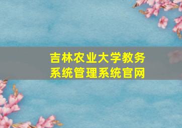 吉林农业大学教务系统管理系统官网