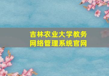 吉林农业大学教务网络管理系统官网