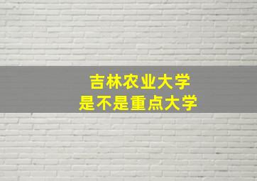 吉林农业大学是不是重点大学