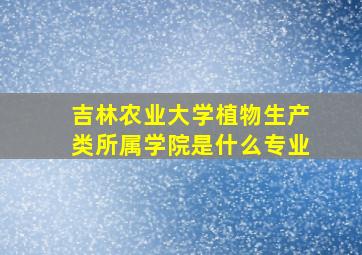 吉林农业大学植物生产类所属学院是什么专业