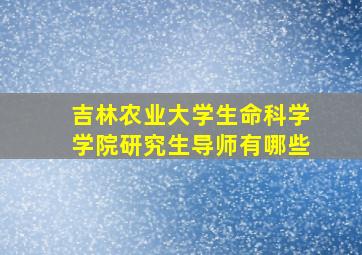 吉林农业大学生命科学学院研究生导师有哪些