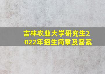 吉林农业大学研究生2022年招生简章及答案