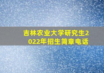 吉林农业大学研究生2022年招生简章电话