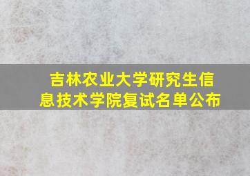 吉林农业大学研究生信息技术学院复试名单公布