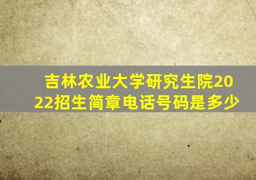 吉林农业大学研究生院2022招生简章电话号码是多少