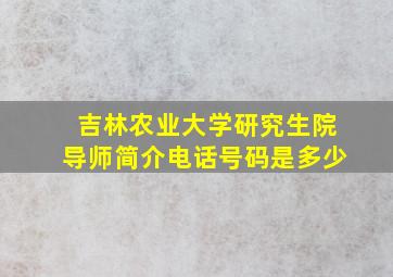 吉林农业大学研究生院导师简介电话号码是多少