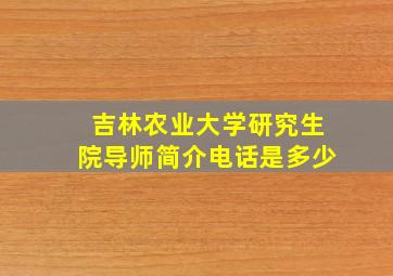 吉林农业大学研究生院导师简介电话是多少