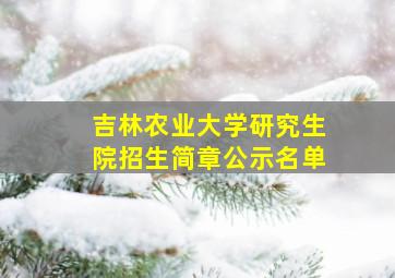 吉林农业大学研究生院招生简章公示名单