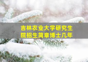 吉林农业大学研究生院招生简章博士几年