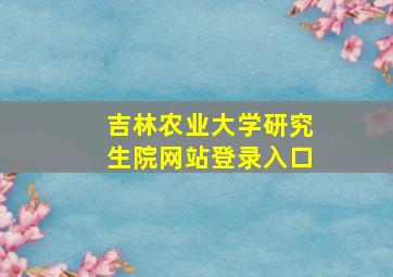 吉林农业大学研究生院网站登录入口