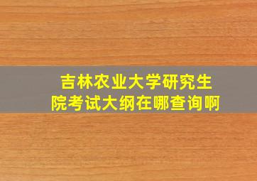 吉林农业大学研究生院考试大纲在哪查询啊