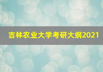 吉林农业大学考研大纲2021