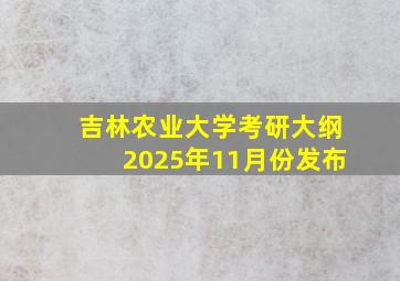 吉林农业大学考研大纲2025年11月份发布