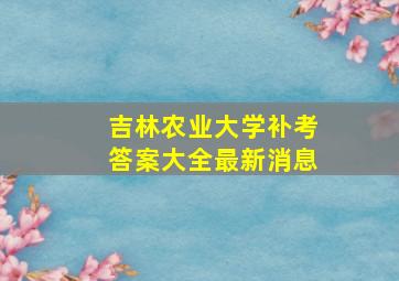 吉林农业大学补考答案大全最新消息