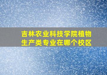 吉林农业科技学院植物生产类专业在哪个校区