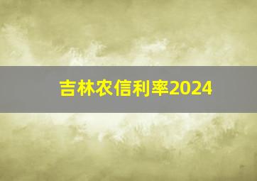 吉林农信利率2024