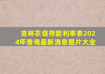 吉林农信存款利率表2024年查询最新消息图片大全