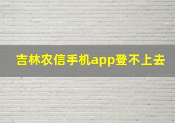 吉林农信手机app登不上去