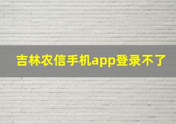 吉林农信手机app登录不了