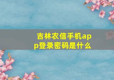 吉林农信手机app登录密码是什么