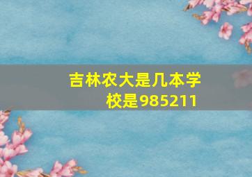 吉林农大是几本学校是985211