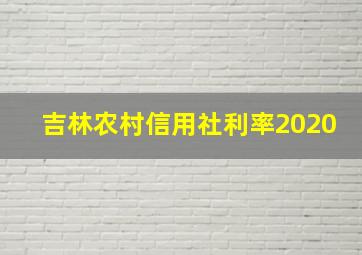 吉林农村信用社利率2020