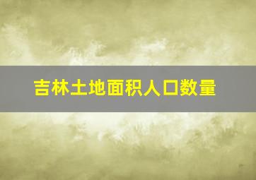 吉林土地面积人口数量