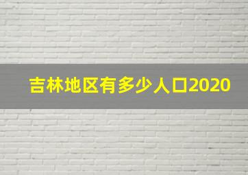 吉林地区有多少人口2020