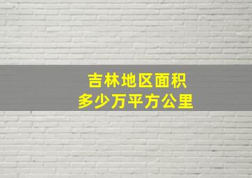 吉林地区面积多少万平方公里