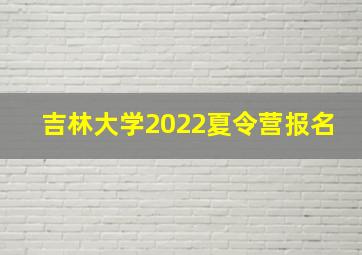 吉林大学2022夏令营报名