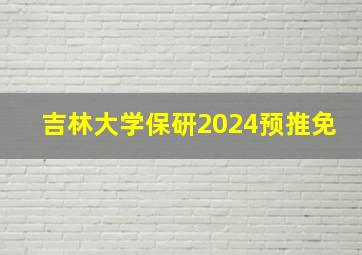 吉林大学保研2024预推免