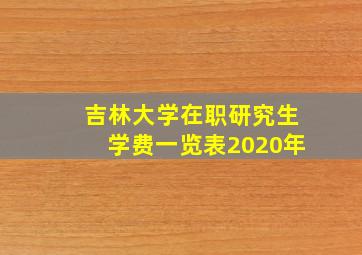 吉林大学在职研究生学费一览表2020年