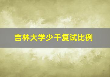 吉林大学少干复试比例