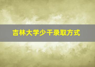 吉林大学少干录取方式