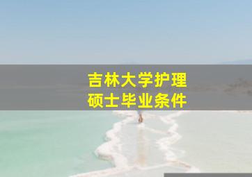 吉林大学护理硕士毕业条件