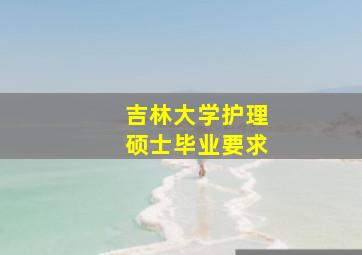 吉林大学护理硕士毕业要求