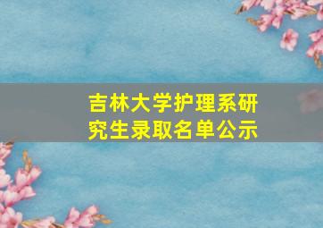 吉林大学护理系研究生录取名单公示