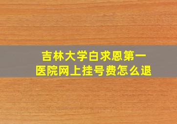 吉林大学白求恩第一医院网上挂号费怎么退