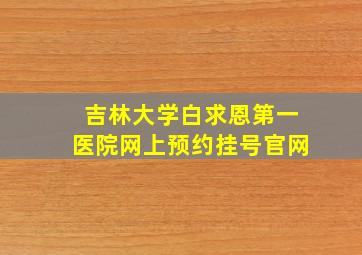 吉林大学白求恩第一医院网上预约挂号官网