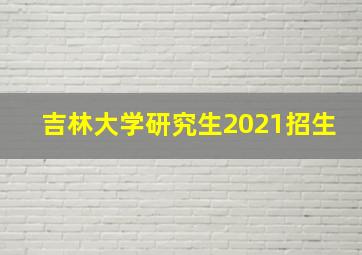 吉林大学研究生2021招生