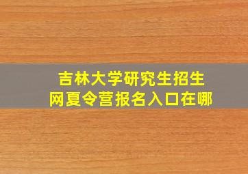 吉林大学研究生招生网夏令营报名入口在哪