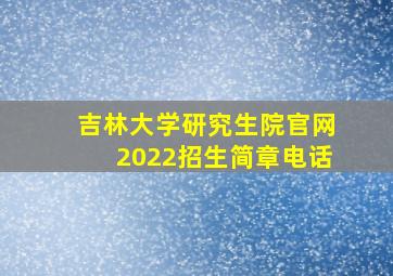 吉林大学研究生院官网2022招生简章电话