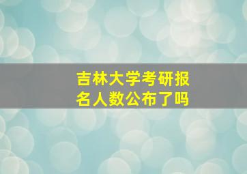 吉林大学考研报名人数公布了吗