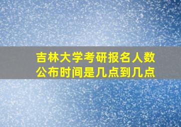 吉林大学考研报名人数公布时间是几点到几点