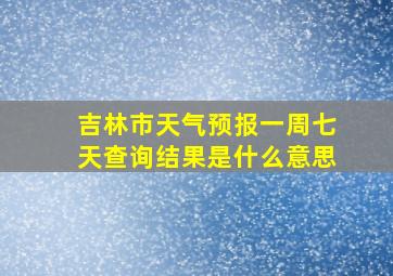 吉林市天气预报一周七天查询结果是什么意思